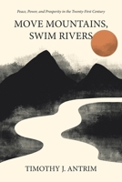 Move Mountains, Swim Rivers: Peace, Power, and Prosperity in the Twenty-First Century B0CHJLPTML Book Cover