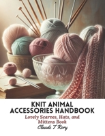 Knit Animal Accessories Handbook: Lovely Scarves, Hats, and Mittens Book B0CM1LNQ4Y Book Cover