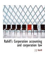 Rahill's Corporation Accounting and Corporation Law: Accounting in Theory and Practice. Banking with Special Reference to the National Banking System and a Treatise on Stock Exchanges ... 1248694902 Book Cover