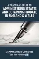 A Practical Guide to Administering Estates and Obtaining Probate in England & Wales 1912687240 Book Cover