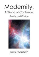 Modernity, A World of Confusion: Reality and Choice: Reality and Choice 1479773417 Book Cover