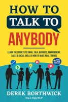 How to Talk to Anybody - Learn The Secrets To Small Talk, Business, Management, Sales & Social Skills & How to Make Real Friends 1838334602 Book Cover