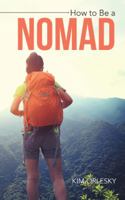 How to Be a Nomad: Go from Business Suit to World Backpacker 1504971442 Book Cover