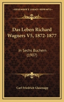 Das Leben Richard Wagners V5, 1872-1877: In Sechs Buchern (1907) 116036852X Book Cover