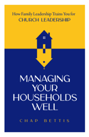 Managing Your Households Well: How Family Leadership Trains You for Church Leadership B0DMXTHGZR Book Cover