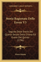 Storia Ragionata Delle Eresie V3: Seguito Delle Eresie Del Quarto Secolo Della Chiesa Ed Eresie Del Quinto (1796) 116632706X Book Cover