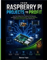 FROM RASPBERRY PI PROJECTS TO PROFIT: Turn Your Hobby into a Freelance Tech Business by Building Smart Home Systems, Security Solutions, and Custom IoT Projects Clients Will Pay For B0HGB5G869 Book Cover