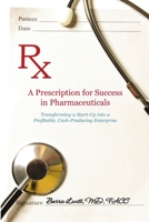 A Prescription for Success in Pharmaceuticals: Transforming a Startup into a Profitable, Cash-Producing Enterprise 0578170124 Book Cover