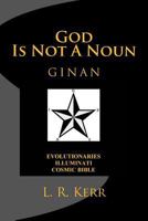 God Is Not A Noun: Evolutionaries Illuminati Cosmic Bible GINAN 1519606125 Book Cover