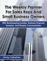 The Weekly Planner for Sales Reps and Small Business Owners: With Bookkeeping Guides, Business Proposal Samples, and Weekly Commentaries 1456625853 Book Cover