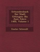 Urkundenbuch Der Stadt G Ttingen: Bis Zum Jahre 1400, Volume 1 124949334X Book Cover