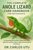 The complete Anole Lizard Care Handbook for Enthusiasts: A Comprehensive Guide to Health, Diet, Cost, Behavior, and Easy Tips for Ethical Ownership for Pet Owners B0FRY5ZHTS Book Cover