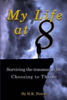 My Life at 8: Not just surviving throughout the traumas in life...choosing to thrive. 1096436884 Book Cover