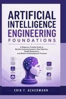 ARTIFICIAL INTELLIGENCE ENGINEERING FOUNDATIONS: A Beginner-Friendly Guide to Machine Learning Systems, Data Pipelines, Model Deployment, and Modern AI Development Practices B0HCV3KRV1 Book Cover