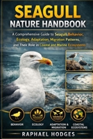 SEAGULL NATURE HANDBOOK: A Comprehensive Guide to Seagull Behavior, Ecology, Adaptation, Migration Patterns, and Their Role in Coastal and Marine Ecosystems B0GXW6CKTF Book Cover
