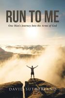 Run to Me: One Man's Journey Into the Arms of God 1642584142 Book Cover