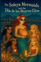 The Soleya Mermaids and the Día de los Muertos Glow B0FLY5HPNS Book Cover