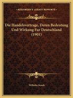 Die Handelsvertrage, Deren Bedeutung Und Wirkung Fur Deutschland (1901) 1169486630 Book Cover
