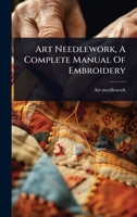 Art Needlework, A Complete Manual Of Embroidery 1024511472 Book Cover