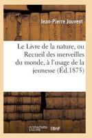 Le Livre de La Nature, Ou Recueil Des Merveilles Du Monde, A L'Usage de La Jeunesse 2011930111 Book Cover