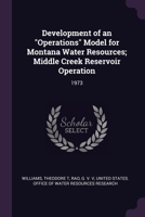 Development of an Operations Model for Montana Water Resources; Middle Creek Reservoir Operation: 1973 1378942515 Book Cover