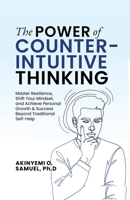 The Power of Counterintuitive Thinking: Master Resilience, Shift Your Mindset, and Achieve Personal Growth & Success Beyond Traditional Self-Help 9786195159 Book Cover