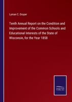 Tenth Annual Report on the Condition and Improvement of the Common Schools and Educational Interests of the State of Wisconsin, for the Year 1858 3375143362 Book Cover