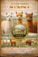 LE GUIDE COMPLET DE L'ALPACA: Guide complet sur les soins, la gestion, les fibres et l'élevage éthique des troupeaux (French Edition) B0GKX9NR82 Book Cover