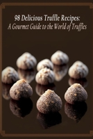 98 Delicious Truffle Recipes: A Gourmet Guide to the World of Truffles B0C9S7PHCJ Book Cover