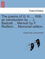 The poems of G. H. ... With an introduction by ... J. Badnall ... Memoir by F. Redfern ... Memorial edition. 1241141339 Book Cover