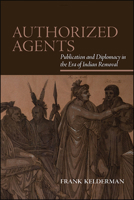 Authorized Agents: Publication and Diplomacy in the Era of Indian Removal 1438476183 Book Cover