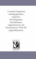 Manual of Magnetism, Including Galvanism: Magnetism, Electro-magnetism, Electro-dynamics, Magneto-el 1016465289 Book Cover