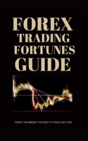 FOREX TRADING FORTUNES GUIDE: CREATE THE MINDSET YOU NEED TO TRADE LIKE A PRO B0BHS3MFJP Book Cover