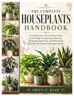 The Complete Houseplants Handbook: Everything You Need to Know About Cultivating, Propagating, Watering, Fertilizing, Repotting, and Identifying More Than 20 Popular Houseplant Species B0H7D6DD6D Book Cover