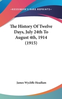 The History Of Twelve Days, July 24th To August 4th, 1914: Being An Account Of The Negotiations Preceding The Outbreak Of War Based On The Official Publications... 1120860709 Book Cover