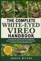 THE COMPLETE WHITE-EYED VIREO HANDBOOK: A Practical Guide to White-Eyed Vireo Identification, Behavior, Habitat, Feeding, Nesting, Seasonal Movements, Conservation, and Ethical Bird Observation B0H7FCHVBD Book Cover