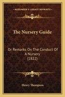 The Nursery Guide: Or Remarks On The Conduct Of A Nursery 1165583615 Book Cover