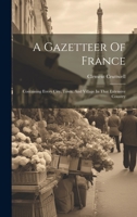 A Gazetteer Of France: Containing Every City, Town, And Village In That Extensive Country 1020992972 Book Cover