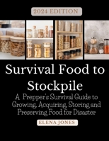 2024 EDITION Survival Food to Stockpile: A Prepper's Survival Guide to Growing, Acquiring, Storing and Preserving Food for Disaster B0CRQ8VJYD Book Cover