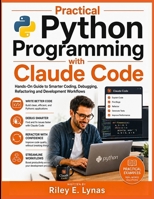 Practical Python Programming with Claude Code: Hands-On Guide to Smarter Coding, Debugging, Refactoring and Development Workflows B0H9Z1SLHG Book Cover