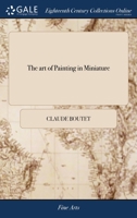 The art of painting in miniature: teaching the speedy and perfect acquisition of that art without a master. By rules so easy, and in a method so ... accomplishment universally attainable. 117147301X Book Cover