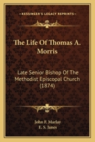 The Life Of Thomas A. Morris: Late Senior Bishop Of The Methodist Episcopal Church 1165808161 Book Cover