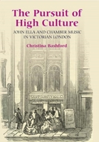 The Pursuit of High Culture: John Ella and Chamber Music in Victorian London 1843832984 Book Cover