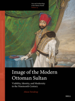Image of the Modern Ottoman Sultan: Visibility, Identity, and Modernity in the Nineteenth Century (Arts and Archaeology of the Islamic World) 900473306X Book Cover