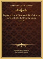 Rapports Lus A L'Academie Des Sciences, Arts Et Belles-Lettres, De Dijon (1815) 116952222X Book Cover