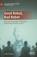 Good Robot, Bad Robot: Dark and Creepy Sides of Robotics, Autonomous Vehicles, and AI 3031140125 Book Cover