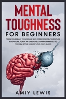 Mental Toughness for Beginners: Train Your Brain to Increase Self-Esteem and Self-Discipline in Your Life, Forge an Unbeatable Warrior Mindset to Perform at the Highest Level (2021 Guide). 3985565821 Book Cover
