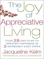The Joy of Appreciative Living: Your 28-Day Plan to Greater Happiness in 3 Incredibly Easy Steps 1585426601 Book Cover