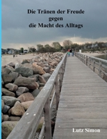 Die Tränen der Freude gegen die Macht des Alltags.: Dieses kleine Buch soll das Gefühl und den Verstand etwas anregen. (German Edition) 3695198036 Book Cover