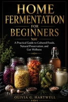 HOME FERMENTATION FOR BEGINNERS: A Practical Guide to Cultured Foods, Natural Preservation, and Gut Wellness B0H7NPPN3Q Book Cover